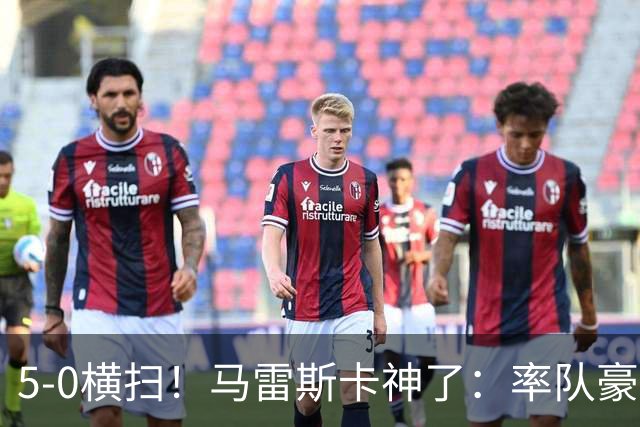 5-0横扫！马雷斯卡神了：率队豪取6连胜，曼城17岁天才梅开二度