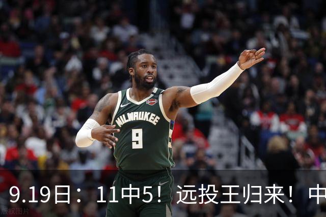 9.19日：11中5！远投王归来！中国男篮最精准的空间型前锋